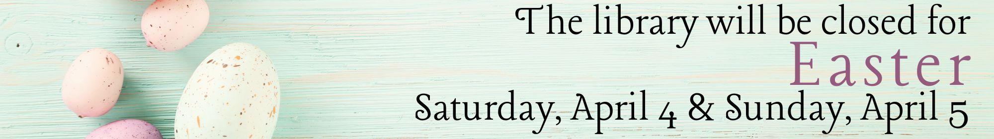 The library will be closed for Easter Saturday, April 4 and Sunday, April 5