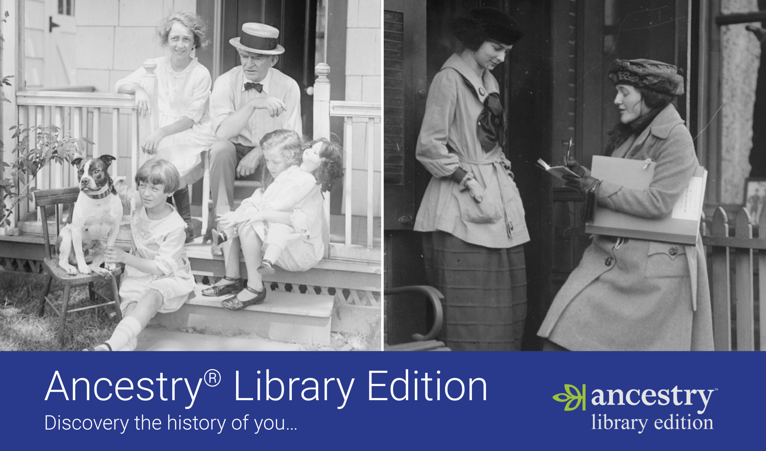 Two old black and white photos placed next to each other with a blue band below. Band Reads Ancestry Library Edition. Discover the history of you. Ancestry Library Edition logo. First photo is of a family sitting on parch. the second is of two women possibly outside a shop or lodging.