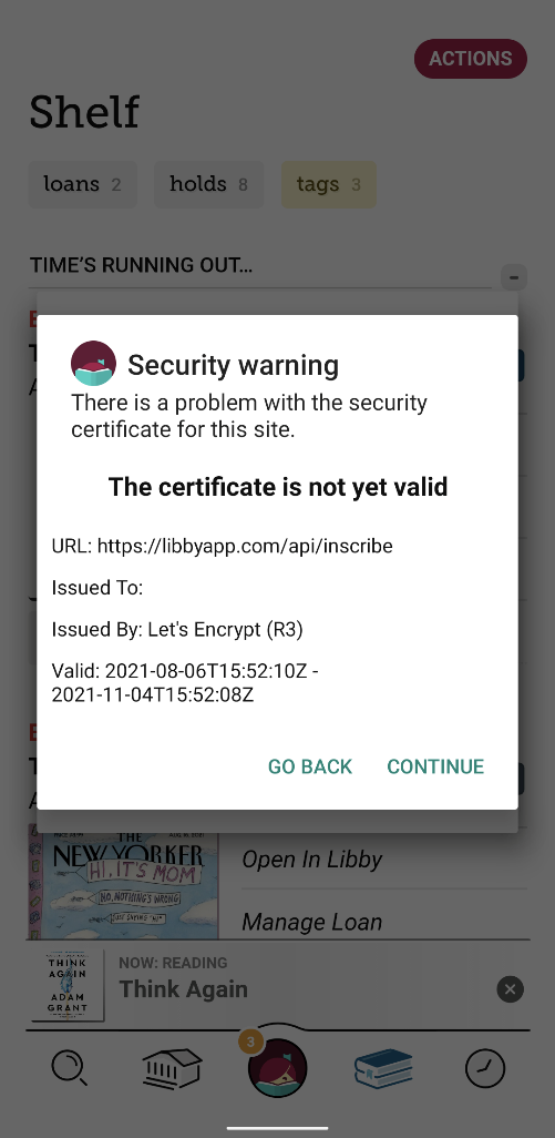 Screen shot of the Libby app with a security warning: "Security warning. There is a problme with the security certificat for this site. The certificate is not yet valid. URL: https:libbyapp.com/api/inscribe.Issued To:. Issued By: let's Encrypt (R3). Valid: 2021-08-06T15:52:10Z - 2021-11-04T15:52:08Z. Go Back. Continue."